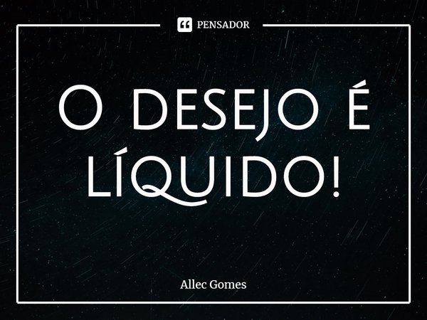 ⁠o Desejo é Líquido Allec Gomes Pensador 5246