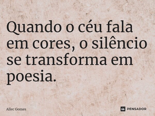 ⁠Quando o céu fala em cores, o silêncio se transforma em poesia.... Frase de Allec Gomes.