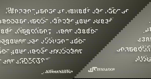 "Morrer para o mundo te faz a pessoa mais forte que você pode imaginar, nem todos conseguem se livrar das armadilhas que nele existem. Viva em CRISTO"... Frase de _AlleexSiillva.