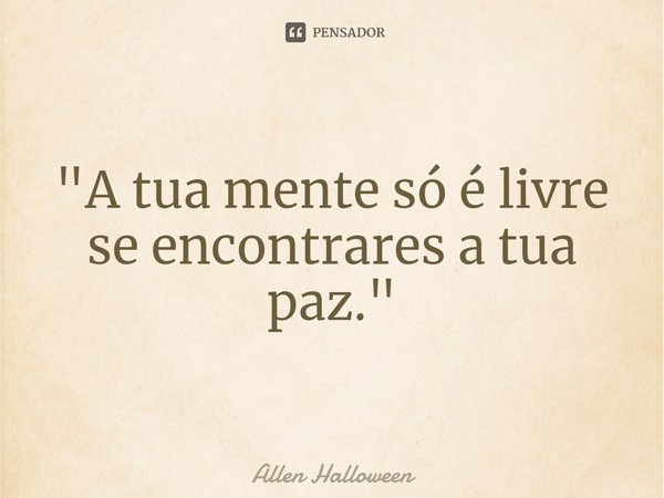 ⁠"A tua mente só é livre se encontrares a tua paz."... Frase de Allen Halloween.