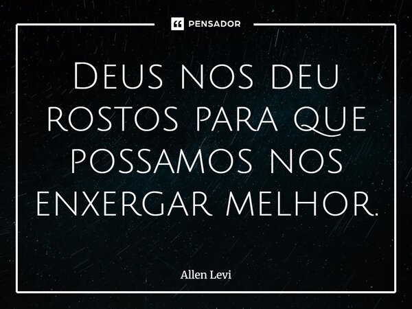 ⁠Deus nos deu rostos para que possamos nos enxergar melhor.... Frase de Allen Levi.