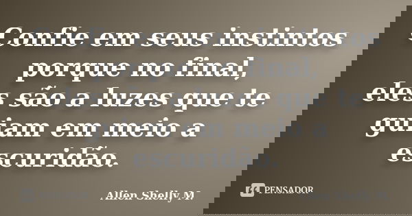 Confie em seus instintos porque no final, eles são a luzes que te guiam em meio a escuridão.... Frase de Allen Shelly M..