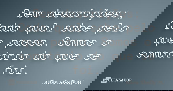 Sem descrições; Cada qual sabe pelo que passa. Somos o somatório do que se foi.... Frase de Allen Shelly M..