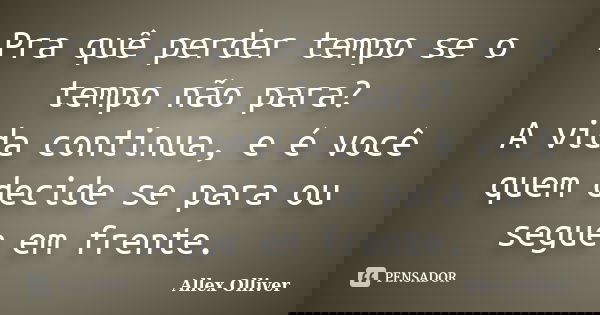 Pra quê perder tempo se o tempo não para? A vida continua, e é você quem decide se para ou segue em frente.... Frase de Allex Olliver.