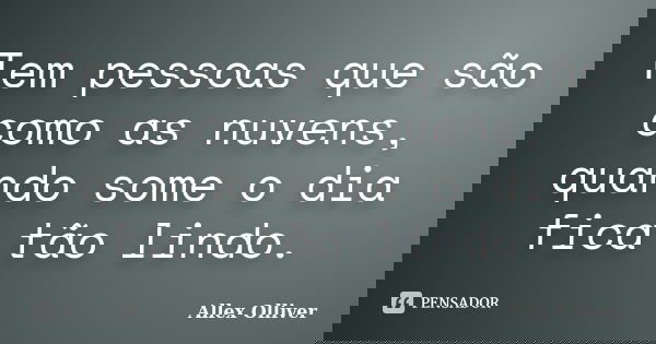 Tem pessoas que são como as nuvens, quando some o dia fica tão lindo.... Frase de Allex Olliver.