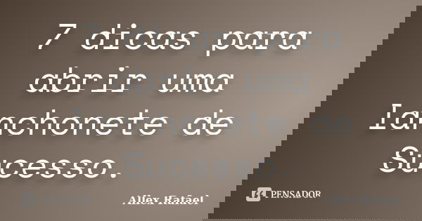 7 dicas para abrir uma lanchonete de Sucesso.... Frase de Allex Rafael.