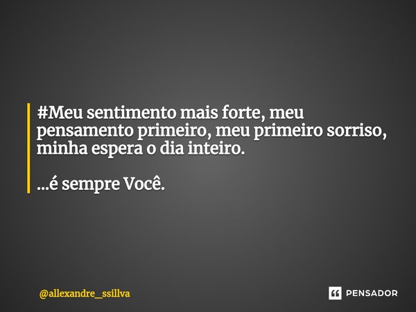 ⁠#Meu sentimento mais forte, meu pensamento primeiro, meu primeiro sorriso, minha espera o dia inteiro. ...é sempre Você.... Frase de allexandre_ssillva.