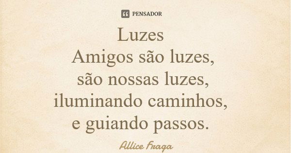 Luzes Amigos são luzes, são nossas luzes, iluminando caminhos, e guiando passos.... Frase de Allice Fraga.
