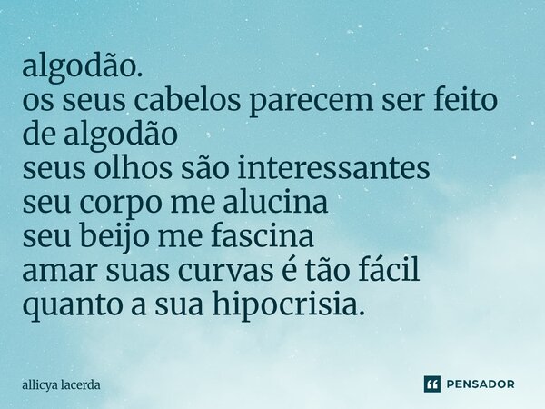 ⁠algodão. os seus cabelos parecem ser feito de algodão seus olhos são interessantes seu corpo me alucina seu beijo me fascina amar suas curvas é tão fácil quant... Frase de allicya lacerda.