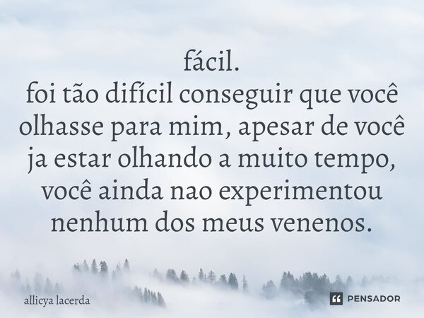 ⁠fácil. foi tão difícil conseguir que você olhasse para mim, apesar de você ja estar olhando a muito tempo, você ainda nao experimentou nenhum dos meus venenos.... Frase de allicya lacerda.