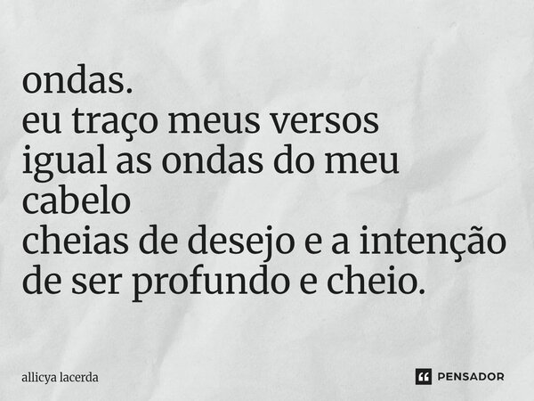 ⁠ondas. eu traço meus versos igual as ondas do meu cabelo cheias de desejo e a intenção de ser profundo e cheio.... Frase de allicya lacerda.