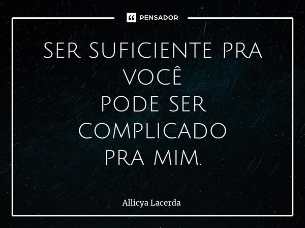 ⁠ser suficiente pra você pode ser complicado pra mim.... Frase de allicya lacerda.