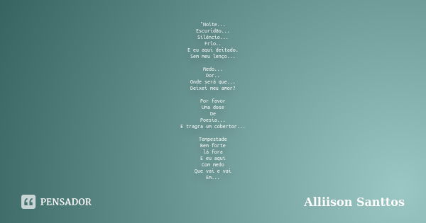 "Noite... Escuridão... Silêncio... Frio.. E eu aqui deitado. Sem meu lenço... Medo... Dor.. Onde será que... Deixei meu amor? Por favor Uma dose De Poesia.... Frase de Alliison Santtos.