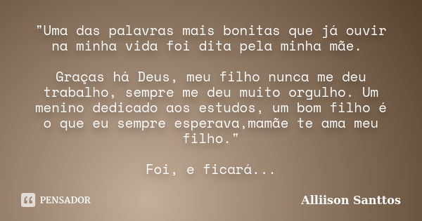 "Uma das palavras mais bonitas que já ouvir na minha vida foi dita pela minha mãe. Graças há Deus, meu filho nunca me deu trabalho, sempre me deu muito org... Frase de Alliison Santtos.