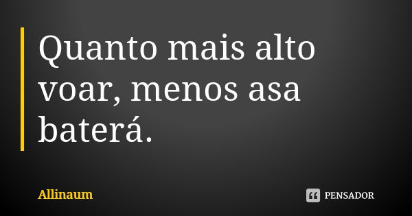 Quanto mais alto voar, menos asa baterá.... Frase de Allinaum.