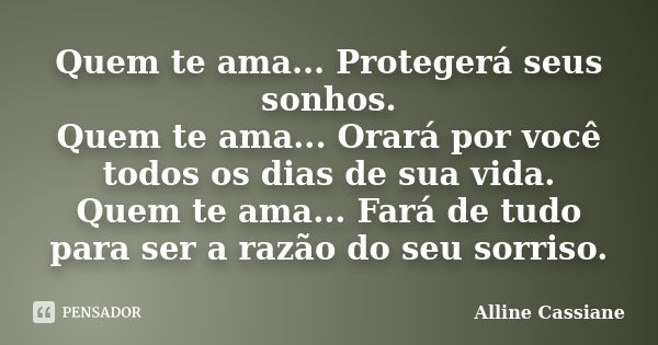 Quem te ama... Protegerá seus sonhos. Quem te ama... Orará por você todos os dias de sua vida. Quem te ama... Fará de tudo para ser a razão do seu sorriso.... Frase de Alline Cassiane.