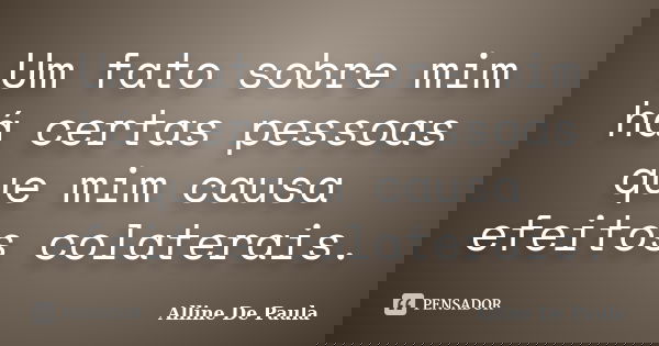 Um fato sobre mim há certas pessoas que mim causa efeitos colaterais.... Frase de Alline De Paula.
