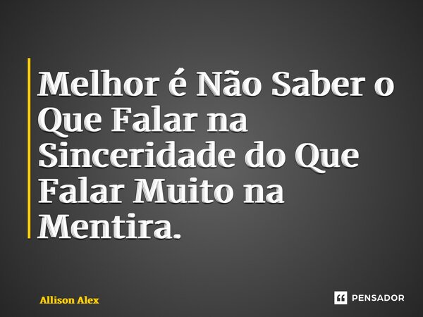 ⁠Melhor é Não Saber o Que Falar na Sinceridade do Que Falar Muito na Mentira.... Frase de Allison Alex.