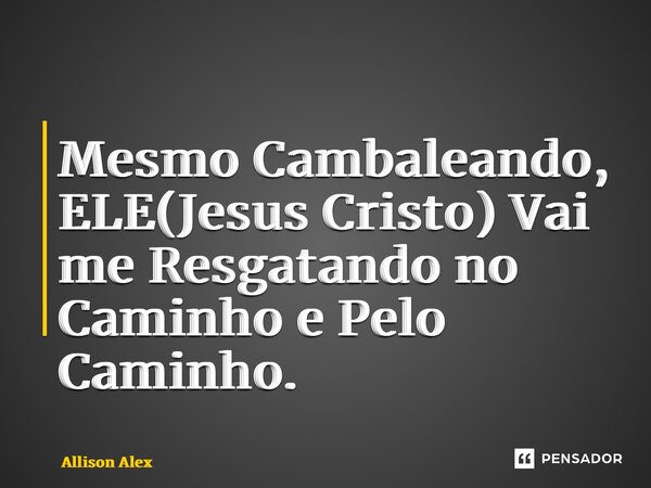 ⁠⁠Mesmo Cambaleando, ELE(Jesus Cristo) Vai me Resgatando no Caminho e Pelo Caminho.... Frase de Allison Alex.