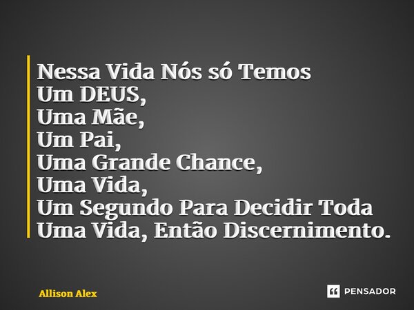 ⁠Nessa Vida Nós só Temos Um DEUS, Uma Mãe, Um Pai, Uma Grande Chance, Uma Vida, Um Segundo Para Decidir Toda Uma Vida, Então Discernimento.... Frase de Allison Alex.