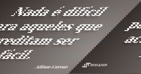 Nada é difícil para aqueles que acreditam ser fácil.... Frase de Allison Correia.