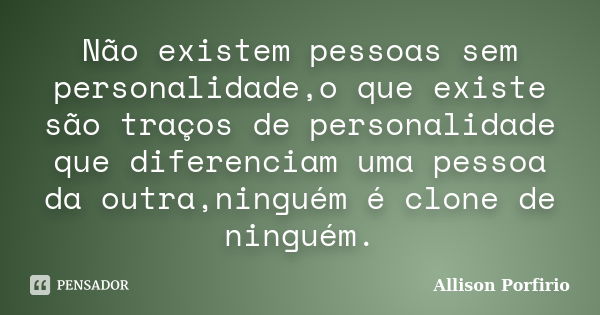 Não existem pessoas sem personalidade,o que existe são traços de personalidade que diferenciam uma pessoa da outra,ninguém é clone de ninguém.... Frase de Allison Porfirio.