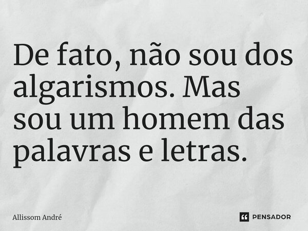 De fato, não sou dos algarismos. Mas sou um homem das palavras e letras.⁠... Frase de Allissom André.