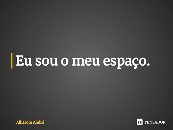 ⁠Eu sou o meu espaço.... Frase de Allissom André.