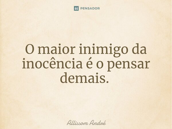 O maior inimigo da inocência é o pensar demais. ⁠... Frase de Allissom André.