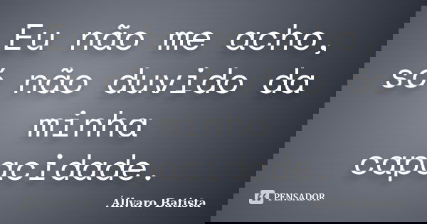 Eu não me acho, só não duvido da minha capacidade.... Frase de Állvaro Batista.