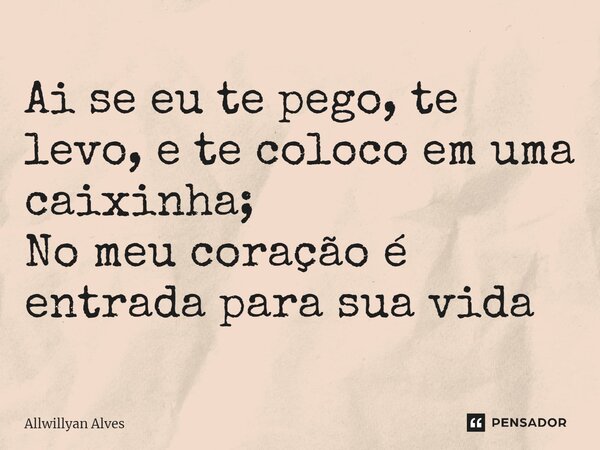 ⁠Ai se eu te pego, te levo, e te coloco em uma caixinha; No meu coração é entrada para sua vida... Frase de Allwillyan Alves.