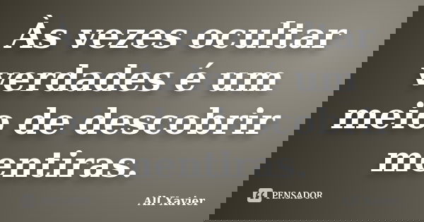 Às vezes ocultar verdades é um meio de descobrir mentiras.... Frase de All Xavier.