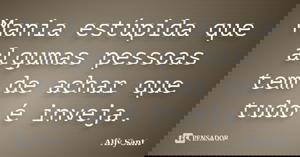 Mania estúpida que algumas pessoas tem de achar que tudo é inveja.... Frase de Ally Sant.