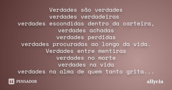 Verdades são verdades verdades verdadeiras verdades escondidas dentro da carteira, verdades achadas verdades perdidas verdades procuradas ao longo da vida. Verd... Frase de Allycia.