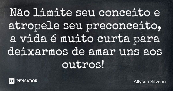 Não limite seu conceito e atropele seu preconceito, a vida é muito curta para deixarmos de amar uns aos outros!... Frase de Allyson Silverio.