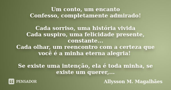 Um conto, um encanto Confesso, completamente admirado! Cada sorriso, uma história vivida Cada suspiro, uma felicidade presente, constante... Cada olhar, um reen... Frase de Allysson M. Magalhães.