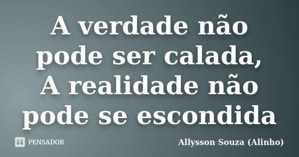 A verdade não pode ser calada, A realidade não pode se escondida... Frase de Allysson Souza (Alinho).