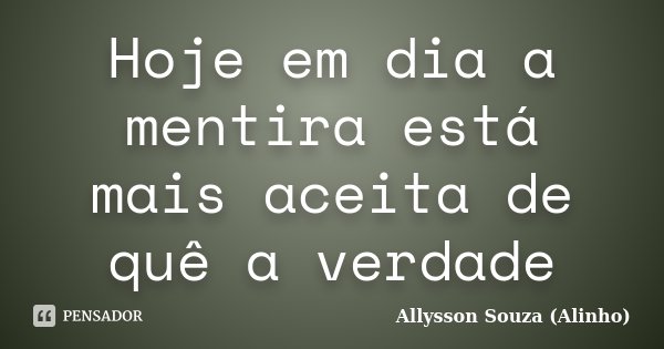 Hoje em dia a mentira está mais aceita de quê a verdade... Frase de Allysson Souza (Alinho).