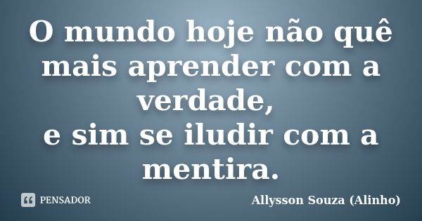 O mundo hoje não quê mais aprender com a verdade, e sim se iludir com a mentira.... Frase de Allysson Souza (Alinho).