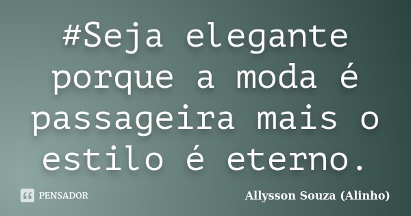 #Seja elegante porque a moda é passageira mais o estilo é eterno.... Frase de Allysson Souza(Alinho).