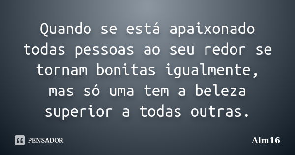 Quando se está apaixonado todas pessoas ao seu redor se tornam bonitas igualmente, mas só uma tem a beleza superior a todas outras.... Frase de Alm16.