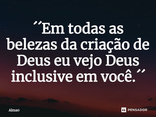 ⁠´´Em todas as belezas da criação de Deus eu vejo Deus inclusive em você.´´... Frase de Alma0.