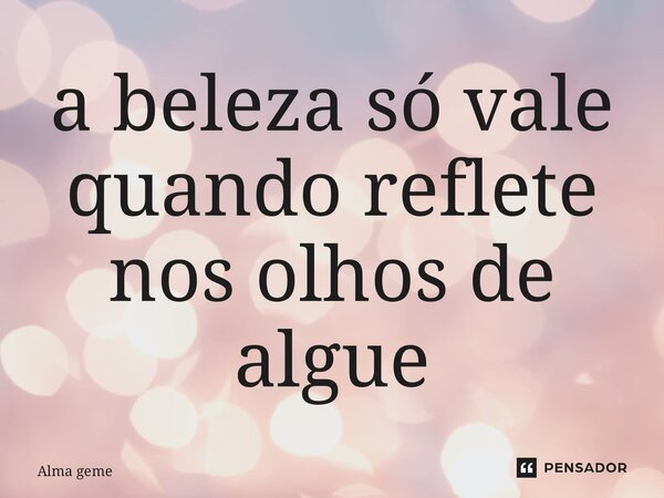 ⁠a beleza só vale quando reflete nos olhos de alguém... Frase de Alma gêmea.