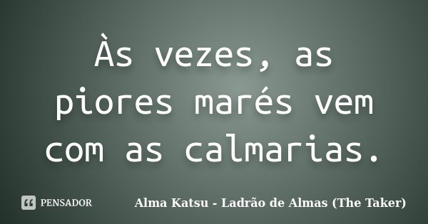 Às vezes, as piores marés vem com as calmarias.... Frase de Alma Katsu - Ladrão de Almas (The Taker).