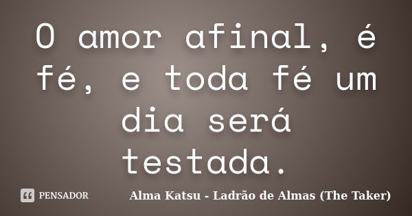 O amor afinal, é fé, e toda fé um dia será testada.... Frase de Alma Katsu - Ladrão de Almas (The Taker).