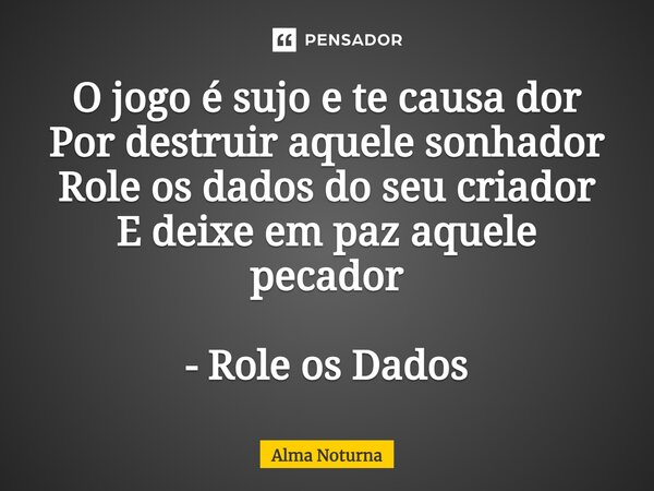 ⁠O jogo é sujo e te causa dor Por destruir aquele sonhador Role os dados do seu criador E deixe em paz aquele pecador - Role os Dados... Frase de Alma Noturna.