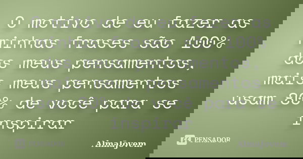 O motivo de eu fazer as minhas frases são 100% dos meus pensamentos, mais meus pensamentos usam 80% de você para se inspirar... Frase de AlmaJovem.