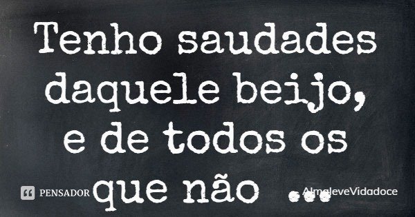 Tenho saudades daquele beijo,
e de todos os que não aconteceram... Frase de AlmaleveVidadoce.