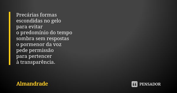 Precárias formas escondidas no gelo para evitar o predomínio do tempo sombra sem respostas o pormenor da voz pede permissão para pertencer à transparência.... Frase de Almandrade.