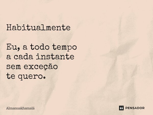 ⁠Habitualmente Eu, a todo tempo a cada instante sem exceção te quero.... Frase de almanuakhamalá.